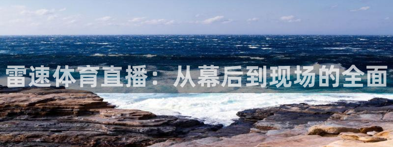 下载龙门体育直播：雷速体育直播：从幕后到现场的全面