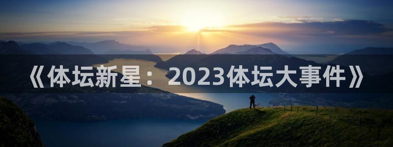 龙门直播体育直播：《体坛新星：2023体坛大事件》