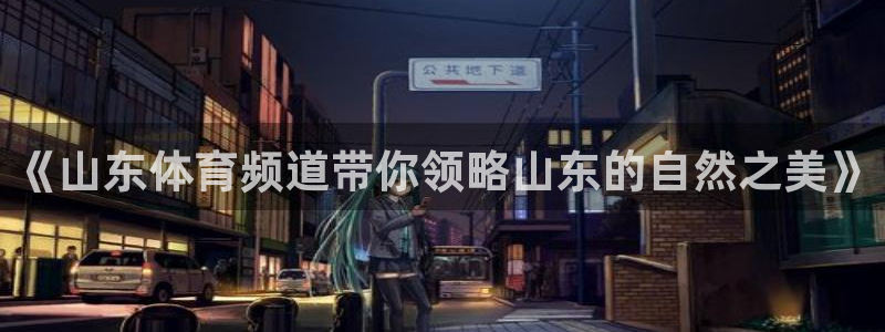 龙门直播间在线观看：《山东体育频道带你领略山东的自然之美》